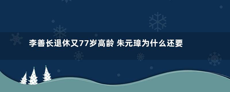 李善长退休又77岁高龄 朱元璋为什么还要杀他和家人